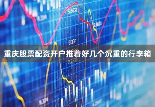 重庆股票配资开户推着好几个沉重的行李箱