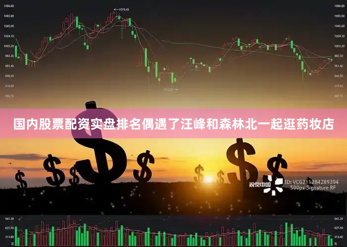 国内股票配资实盘排名偶遇了汪峰和森林北一起逛药妆店