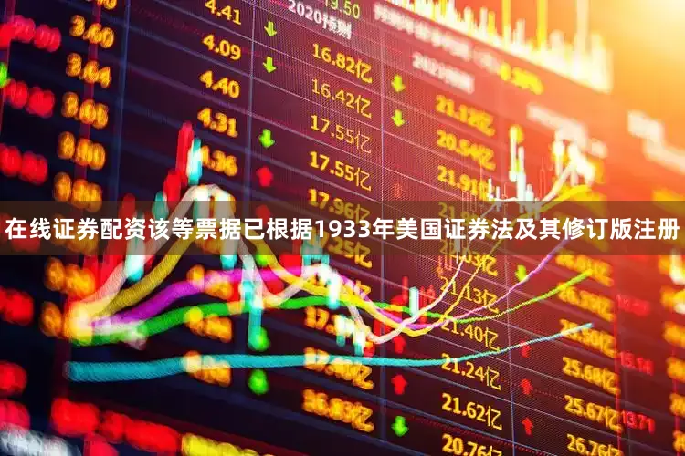 在线证券配资该等票据已根据1933年美国证券法及其修订版注册