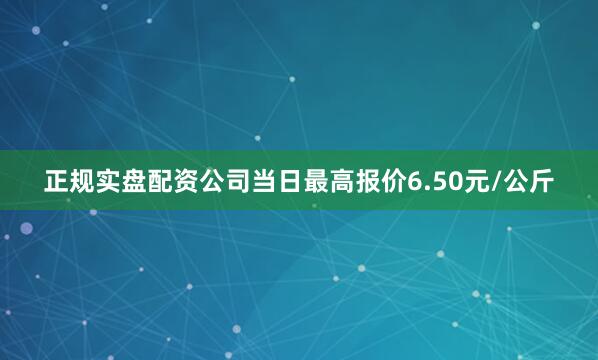 正规实盘配资公司当日最高报价6.50元/公斤